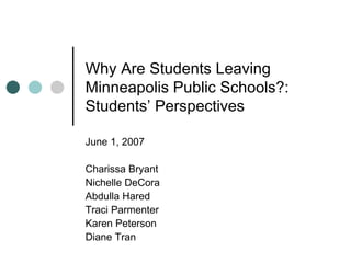 Why Are Students Leaving Minneapolis Public Schools?: Students’ Perspectives June 1, 2007 Charissa Bryant Nichelle DeCora Abdulla Hared Traci Parmenter Karen Peterson Diane Tran 