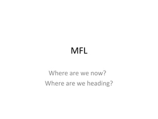 MFL
Where are we now?
Where are we heading?

 