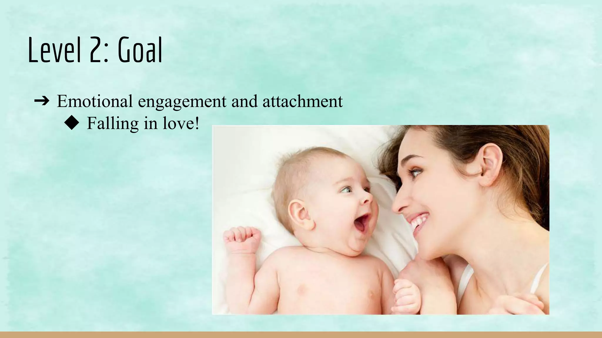 Level 2: Goal
➔ Emotional engagement and attachment
◆ Falling in love!
 