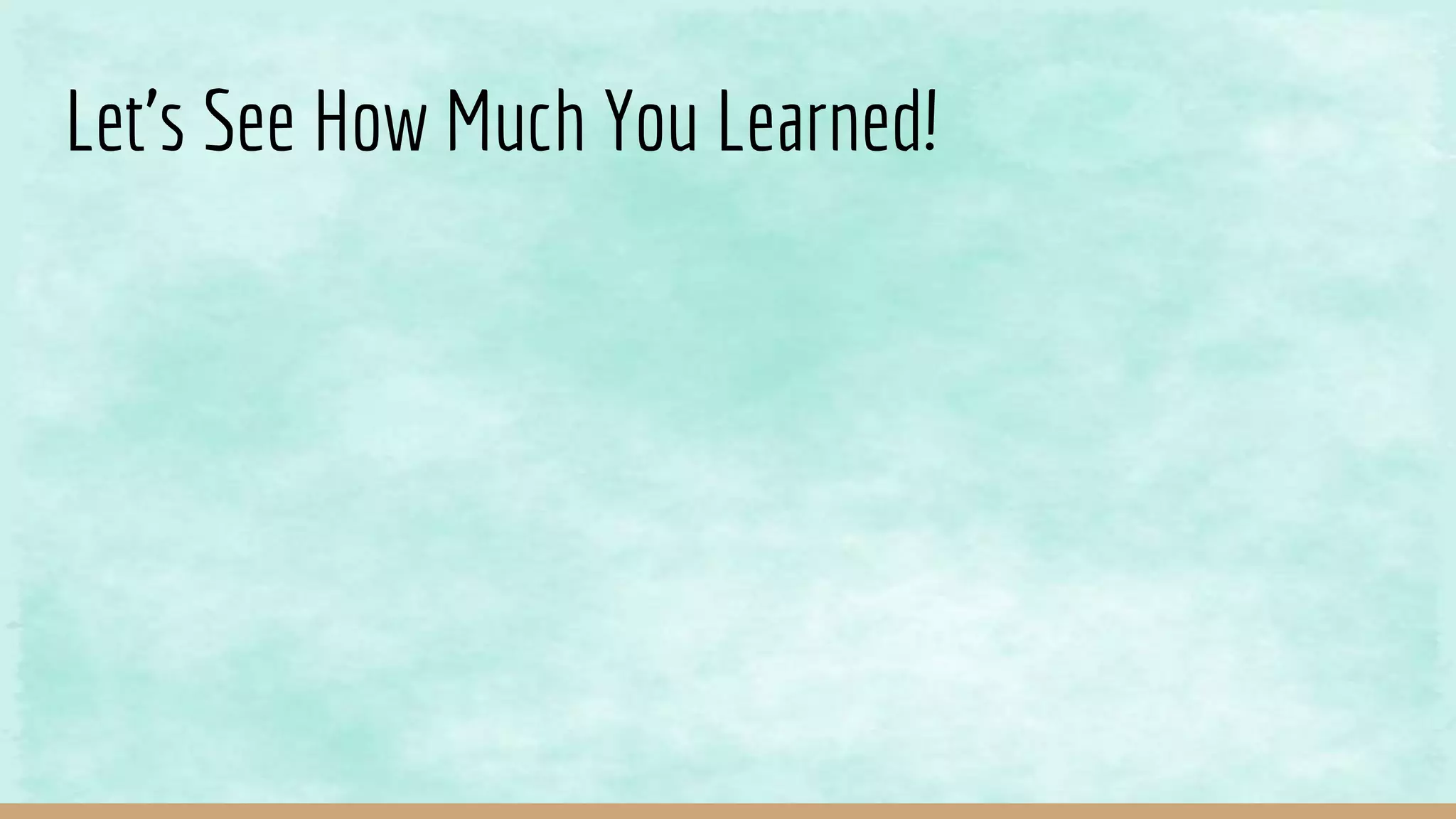 Let’s See How Much You Learned!
 