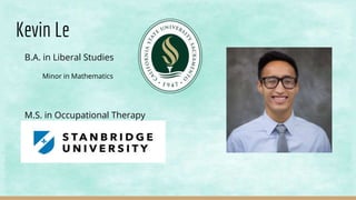 Kevin Le
B.A. in Liberal Studies
Minor in Mathematics
M.S. in Occupational Therapy
 