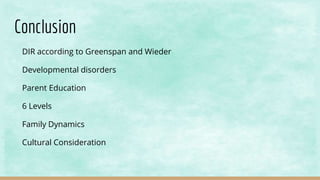 Conclusion
DIR according to Greenspan and Wieder
Developmental disorders
Parent Education
6 Levels
Family Dynamics
Cultural Consideration
 