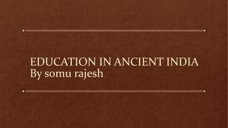 EDUCATION IN ANCIENT INDIA
By somu rajesh
 