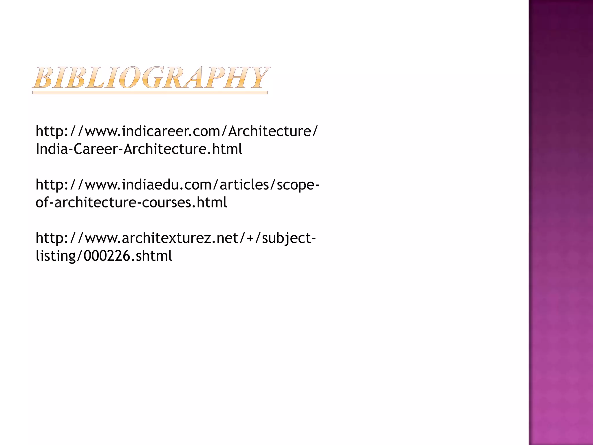 http://www.indicareer.com/Architecture/
India-Career-Architecture.html

http://www.indiaedu.com/articles/scope-
of-architecture-courses.html

http://www.architexturez.net/+/subject-
listing/000226.shtml
 
