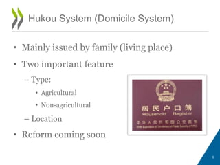 Hukou System (Domicile System)
• Mainly issued by family (living place)
• Two important feature
– Type:
• Agricultural
• Non-agricultural
– Location
• Reform coming soon
5
 