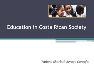 Education in Costa Rican Society  Tatiana Sharloth Arroyo Carvajal 