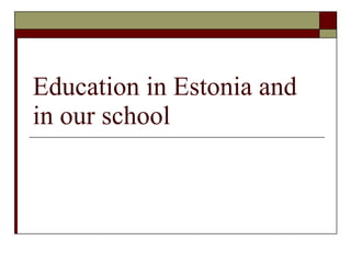 Education in Estonia and in our school 