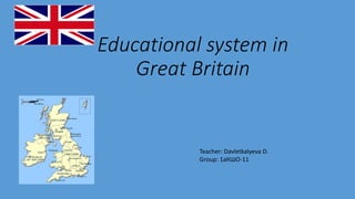 Educational system in
Great Britain
Teacher: Davletkalyeva D.
Group: 1аКШО-11
 