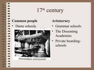 17 century
                 th


Common people         Aristocracy
• Dame schools        • Grammar schools
                      • The Dissenting
                        Academies
                      • Private boarding-
                        schools
 