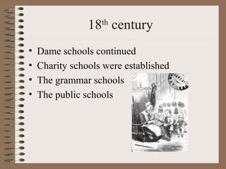 18 century
                   th


•   Dame schools continued
•   Charity schools were established
•   The grammar schools
•   The public schools
 