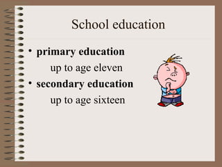 School education
• primary education
     up to age eleven
• secondary education
     up to age sixteen
 