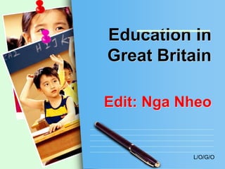L/O/G/O
Education In
Great Britain
Edit: Nga Nheo
 