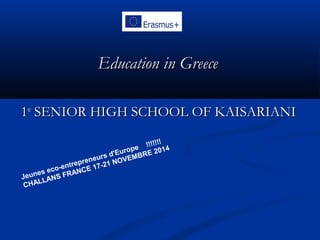 Education in GreeceEducation in Greece
11stst
SENIOR HIGH SCHOOL OF KAISARIANISENIOR HIGH SCHOOL OF KAISARIANI
Jeunes eco-entrepreneurs d'Europe !!!!!!!
CHALLANS FRANCE 17-21 NOVEMBRE 2014
 