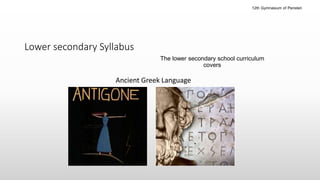 Lower secondary Syllabus
The lower secondary school curriculum
covers
Ancient Greek Language
12th Gymnasium of Peristeri
 
