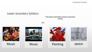 Lower secondary
The lower secondary school curriculum
covers
Music
Arts
PaintingMusic sketch
Lower secondary Syllabus
12th Gymnasium of Peristeri
 