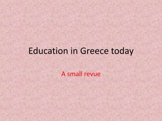 Education in Greece today
A small revue
 