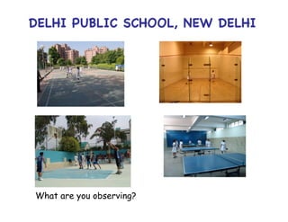 DELHI PUBLIC SCHOOL, NEW DELHI




What are you observing?
 