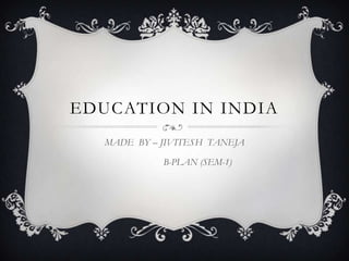EDUCATION IN INDIA
MADE BY – JIVITESH TANEJA
B-PLAN (SEM-1)
 