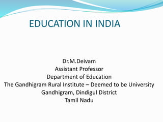EDUCATION IN INDIA
Dr.M.Deivam
Assistant Professor
Department of Education
The Gandhigram Rural Institute – Deemed to be University
Gandhigram, Dindigul District
Tamil Nadu
 
