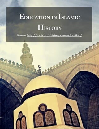 EDUCATION IN ISLAMIC
HISTORY
Source: http://lostislamichistory.com/education/
 