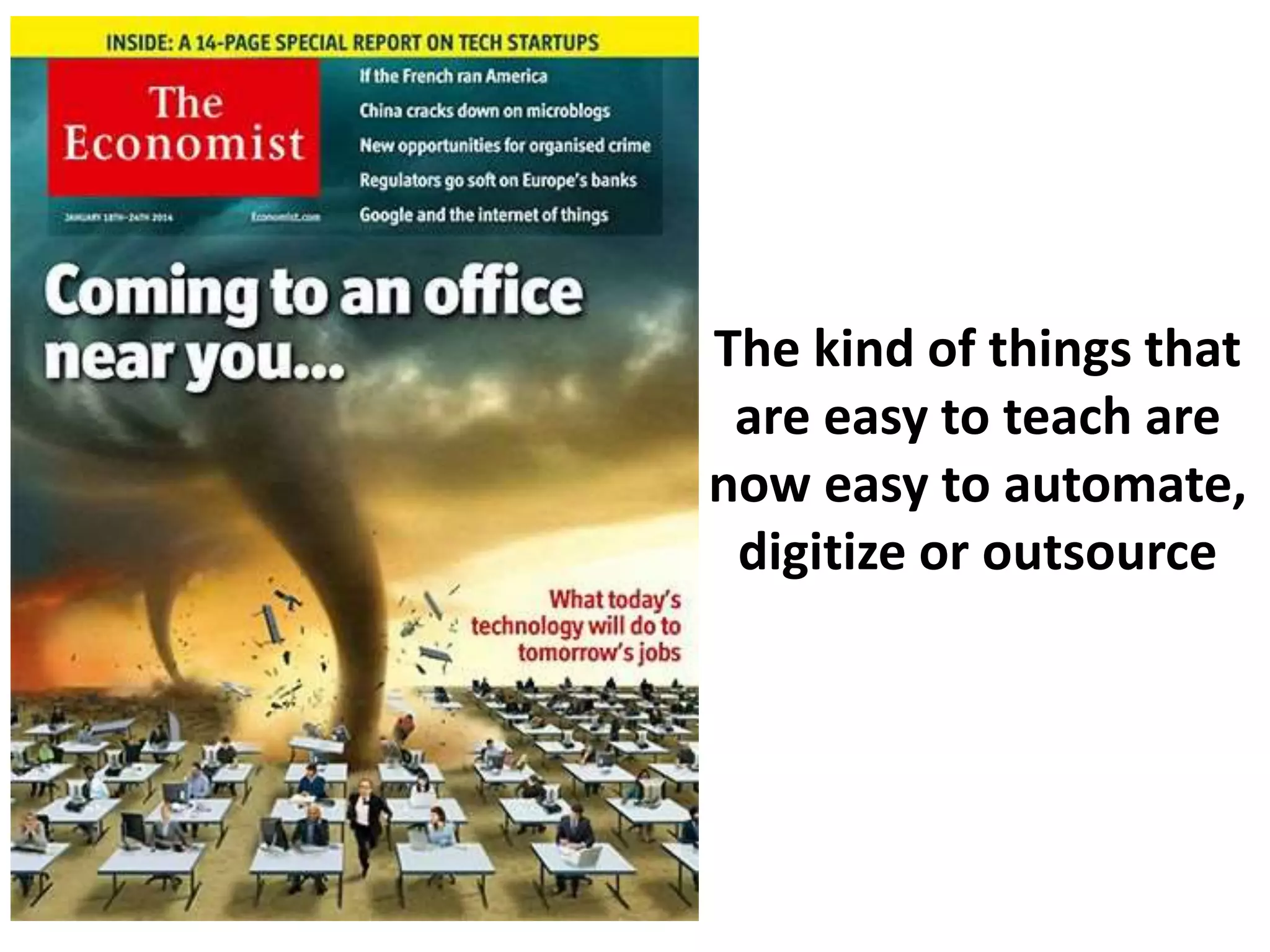 The kind of things that
are easy to teach are
now easy to automate,
digitize or outsource
 