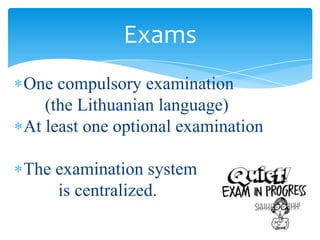 One compulsory examination
(the Lithuanian language)
At least one optional examination
The examination system
is centralized.
Exams
 
