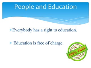 People and Education
Everybody has a right to education.
Education is free of charge
 