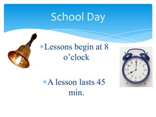 School Day
Lessons begin at 8
o’clock
A lesson lasts 45
min.
 