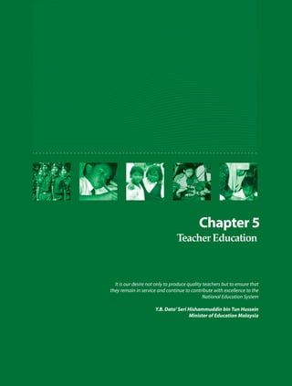 It is our desire not only to produce quality teachers but to ensure that
they remain in service and continue to contribute with excellence to the
                                               National Education System

                      Y.B. Dato’ Seri Hishammuddin bin Tun Hussein
                                      Minister of Education Malaysia
 