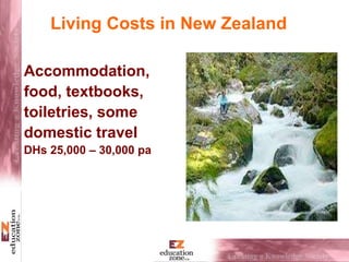 Living Costs in New Zealand
Accommodation,
food, textbooks,
toiletries, some
domestic travel
DHs 25,000 – 30,000 pa
 