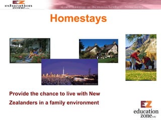 Homestays
Provide the chance to live with New
Zealanders in a family environment
• Provides the chance to live with New
Zealanders in a family environment
 