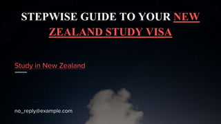 STEPWISE GUIDE TO YOUR NEW ZEALAND STUDY VISA
STEPWISE GUIDE TO YOUR NEW
ZEALAND STUDY VISA
Study in New Zealand
no_reply@example.com
 
