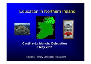 Education in Northern Ireland




 Castilla–La Mancha Delegation
           9 May 2011


   Regional Primary Languages Programme
 