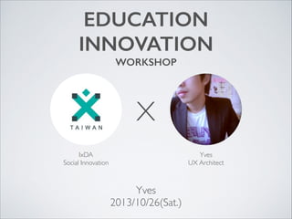 EDUCATION
INNOVATION
WORKSHOP

X
IxDA	

Social Innovation

Yves	

UX Architect

Yves	

2013/10/26(Sat.)

 