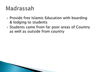    Provide free Islamic Education with boarding
    & lodging to students
   Students came from far poor areas of Country
    as well as outside from country
 