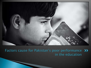 Factors cause for Pakistan’s poor performance
                              in the education
 