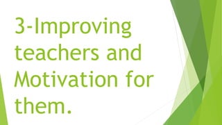 3-Improving
teachers and
Motivation for
them.
 