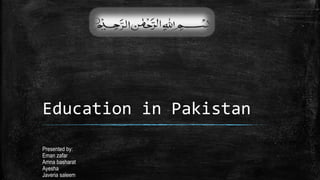 Education in Pakistan
Presented by:
Eman zafar
Amna basharat
Ayesha
Javeria saleem
 