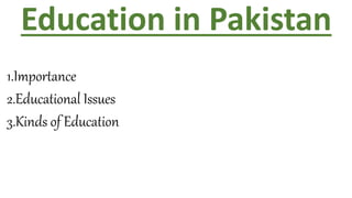 Education in Pakistan
1.Importance
2.Educational Issues
3.Kinds of Education
 