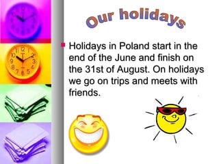  Holidays in Poland start in theHolidays in Poland start in the
end of the June and finish onend of the June and finish on
the 31st of August. On holidaysthe 31st of August. On holidays
we go on trips and meets withwe go on trips and meets with
friends.friends.
 