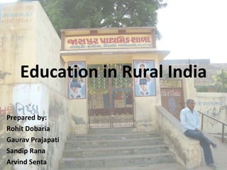 Education in Rural India Prepared by: Rohit Dobaria  Gaurav Prajapati  Sandip Rana  Arvind Senta  