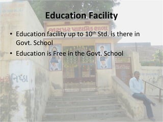 Education Facility Education facility up to 10 th  Std. is there in Govt. School Education is Free in the Govt. School 