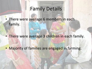 Family Details There were average 6 members in each family.  There were average 3 children in each family. Majority of families are engaged in farming. 