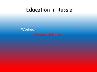 Education in Russia
Worked : Bychenko Roman and
Swedes Eduard

 