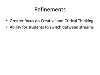 RefinementsGreater focus on Creative and Critical ThinkingAbility for students to switch between streams