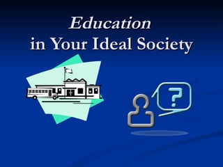 Education   in Your Ideal Society 