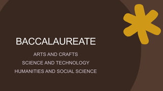 BACCALAUREATE
ARTS AND CRAFTS
SCIENCE AND TECHNOLOGY
HUMANITIES AND SOCIAL SCIENCE
 