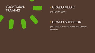 VOCATIONAL
TRAINING
• GRADO MEDIO
(AFTER 4º ESO)
• GRADO SUPERIOR
(AFTER BACCALAUREATE OR GRADO
MEDIO)
 