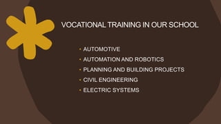 VOCATIONALTRAINING IN OUR SCHOOL
• AUTOMOTIVE
• AUTOMATION AND ROBOTICS
• PLANNING AND BUILDING PROJECTS
• CIVIL ENGINEERING
• ELECTRIC SYSTEMS
 