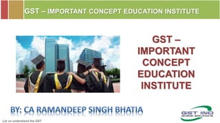 Let us understand the GST
GST – IMPORTANT CONCEPT EDUCATION INSTITUTE
GST –
IMPORTANT
CONCEPT
EDUCATION
INSTITUTE
 